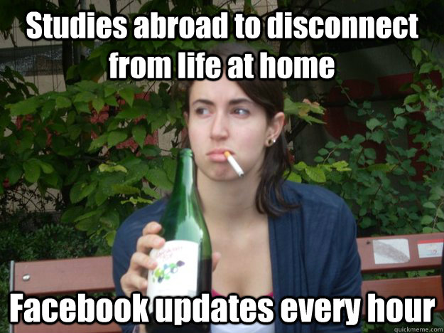 Studies abroad to disconnect from life at home Facebook updates every hour  Study Abroad Bitch