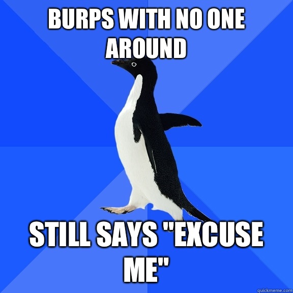 Burps with no one around Still says 