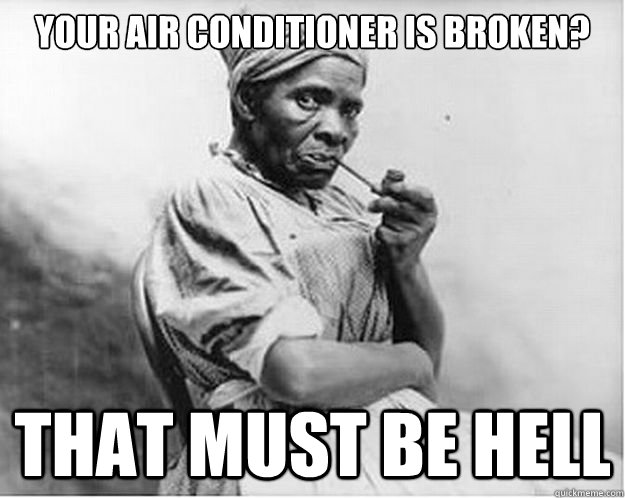 your air conditioner is broken? that must be hell - your air conditioner is broken? that must be hell  Unimpressed Slave