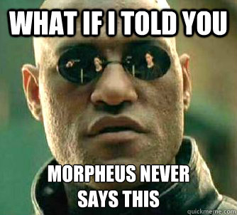 what if i told you Morpheus never 
says this  Matrix Morpheus