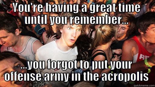 YOU'RE HAVING A GREAT TIME UNTIL YOU REMEMBER... ...YOU FORGOT TO PUT YOUR OFFENSE ARMY IN THE ACROPOLIS Sudden Clarity Clarence