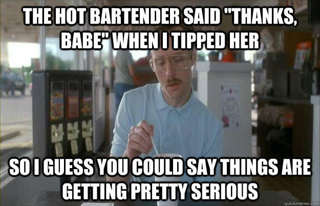 The hot bartender said 