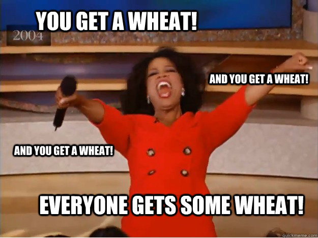 You get a wheat! Everyone gets some wheat! and you get a wheat! and you get a wheat!  oprah you get a car