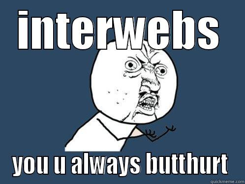 INTERWEBS YOU U ALWAYS BUTTHURT Y U No