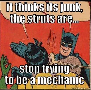 IT THINKS ITS JUNK, THE STRUTS ARE... STOP TRYING TO BE A MECHANIC Slappin Batman