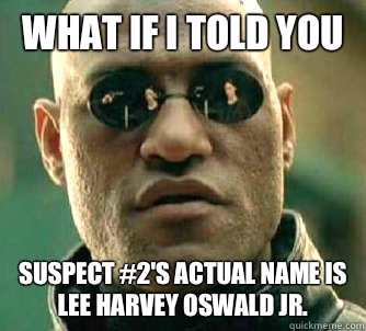 What if I told you Suspect #2's actual name is
Lee Harvey Oswald Jr.   What if I told you
