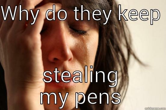 pen problem's - WHY DO THEY KEEP  STEALING MY PENS First World Problems