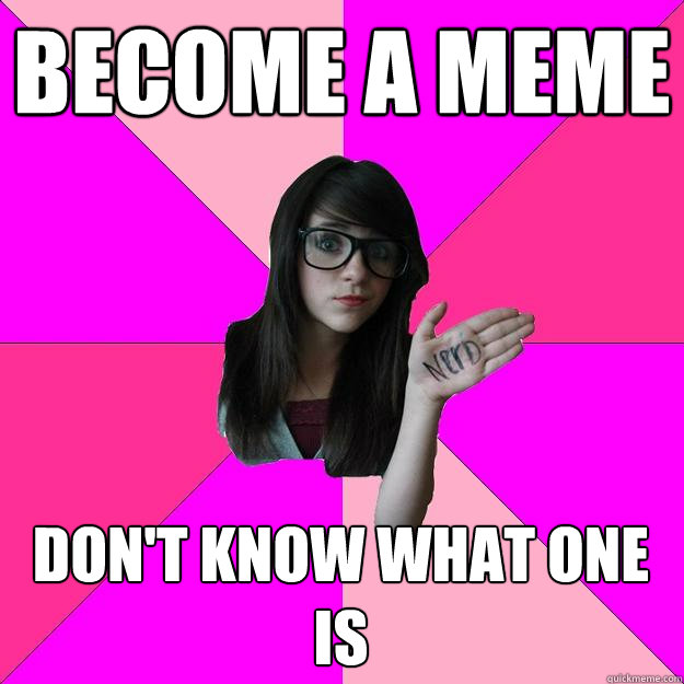 Become a meme don't know what one is  - Become a meme don't know what one is   Idiot Nerd Girl