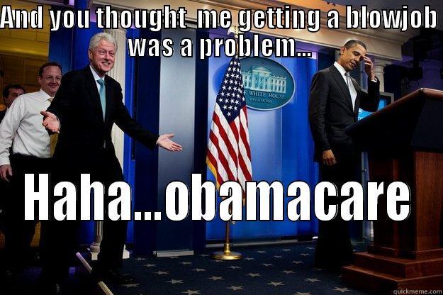 AND YOU THOUGHT  ME GETTING A BLOWJOB WAS A PROBLEM... HAHA...OBAMACARE Inappropriate Timing Bill Clinton