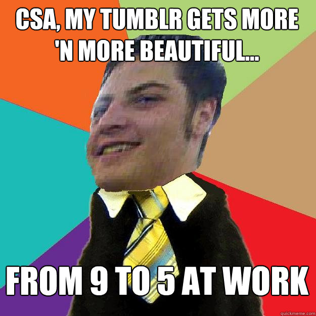 csa, my tumblr gets more 'n more beautiful... from 9 to 5 at work - csa, my tumblr gets more 'n more beautiful... from 9 to 5 at work  Csa juhasz