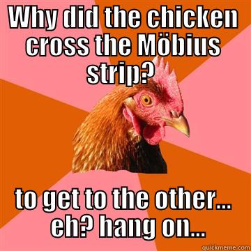 WHY DID THE CHICKEN CROSS THE MÖBIUS STRIP?  TO GET TO THE OTHER...   EH? HANG ON... Anti-Joke Chicken