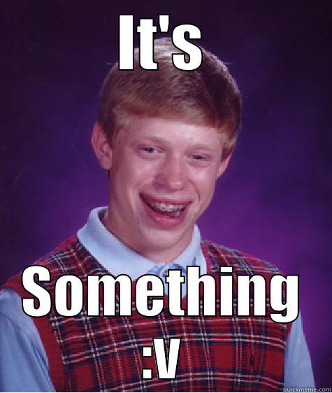 IT'S SOMETHING :V Bad Luck Brian