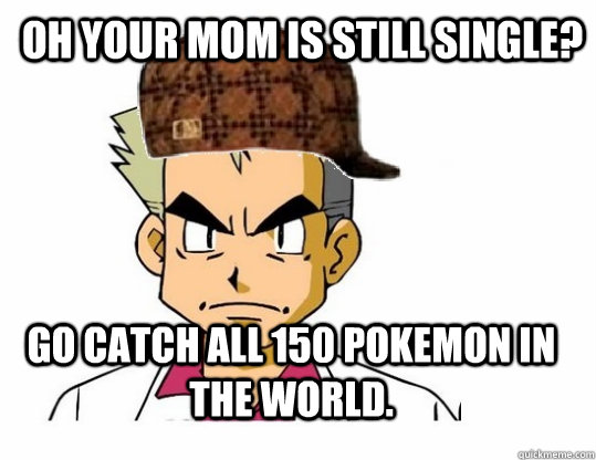 oh your mom is still single? go catch all 150 pokemon in the world.  Scumbag Professor Oak