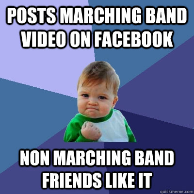 posts marching band video on facebook Non marching band friends like it - posts marching band video on facebook Non marching band friends like it  Success Kid
