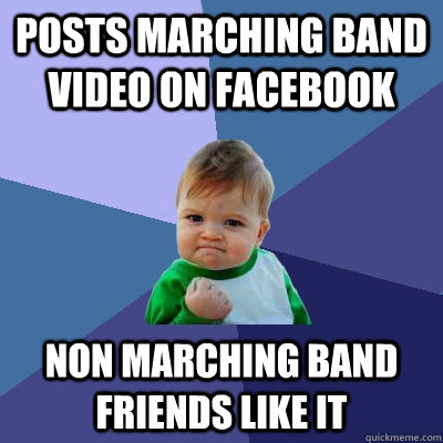 posts marching band video on facebook Non marching band friends like it  Success Kid