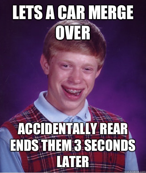 Lets a car merge over Accidentally rear ends them 3 seconds later  Bad Luck Brian