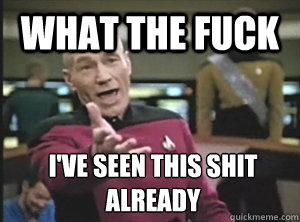 what the fuck I've seen this shit already  Annoyed Picard