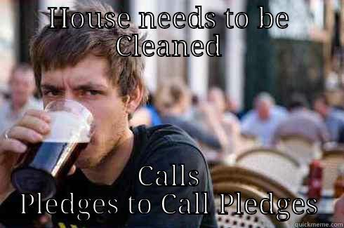 HOUSE NEEDS TO BE CLEANED CALLS PLEDGES TO CALL PLEDGES Lazy College Senior