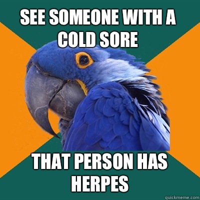 See someone with a cold sore That person has herpes  Paranoid Parrot