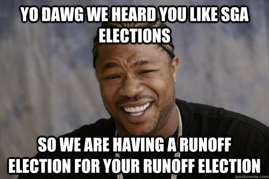 YO DAWG WE HEARD YOU LIKE SGA ELECTIONS SO WE ARE HAVING A RUNOFF ELECTION FOR YOUR RUNOFF ELECTION - YO DAWG WE HEARD YOU LIKE SGA ELECTIONS SO WE ARE HAVING A RUNOFF ELECTION FOR YOUR RUNOFF ELECTION  Misc