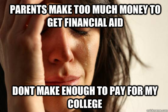 Parents make too much money to get financial aid dont make enough to pay for my college  - Parents make too much money to get financial aid dont make enough to pay for my college   1st World Problems