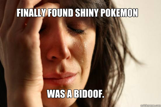 FINALLY FOUND SHINY POKEMON WAS A BIDOOF.  First World Problems