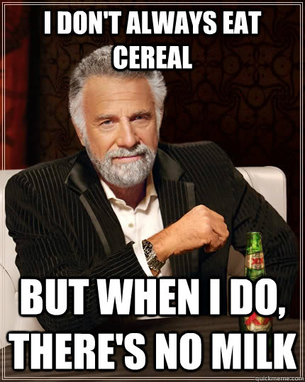 I don't always eat cereal but when i do, there's no milk - I don't always eat cereal but when i do, there's no milk  The Most Interesting Man In The World
