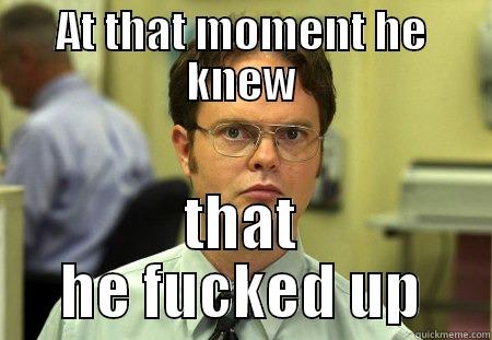 AT THAT MOMENT HE KNEW THAT HE FUCKED UP Schrute
