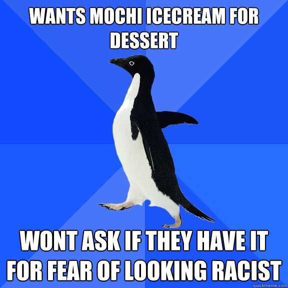 Wants mochi icecream for dessert Wont ask if they have it for fear of looking racist  Socially Awkward Penguin