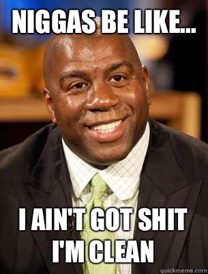 Niggas be like... I ain't got shit I'm clean  Magic Johnson