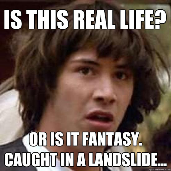 Is this real life? Or is it fantasy. Caught in a landslide...  conspiracy keanu