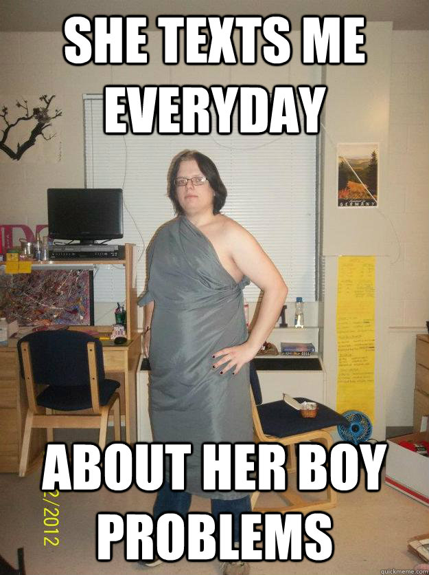 She texts me everyday about her boy problems Friendzone Berek quickmeme