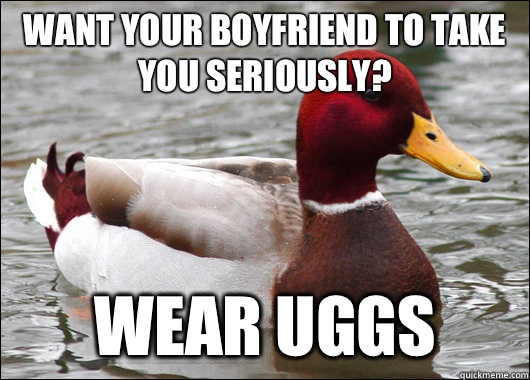 Want your boyfriend to take you seriously? Wear uggs  Malicious Advice Mallard