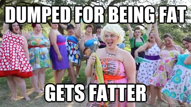 Dumped for being fat gets fatter - Dumped for being fat gets fatter  Big Girl Party
