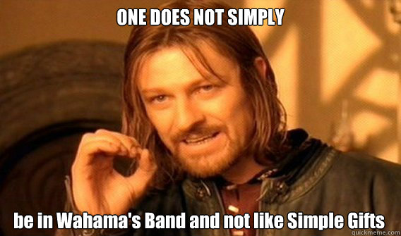 ONE DOES NOT SIMPLY be in Wahama's Band and not like Simple Gifts  One Does Not Simply