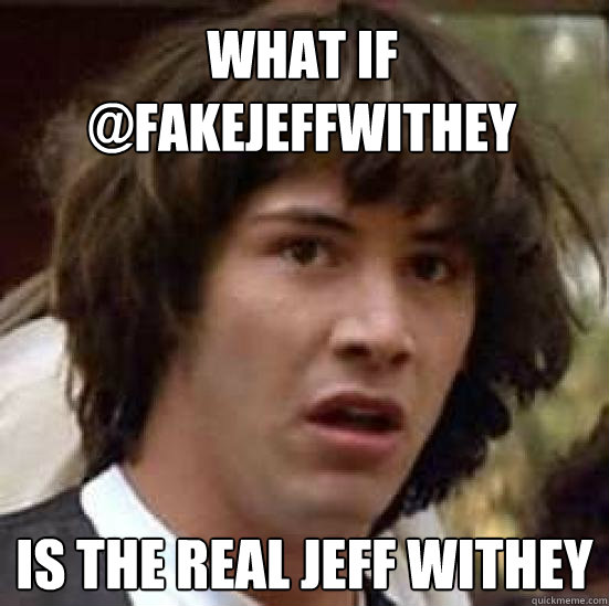 What if 
@fakejeffwithey is the REAl jeff withey  conspiracy keanu