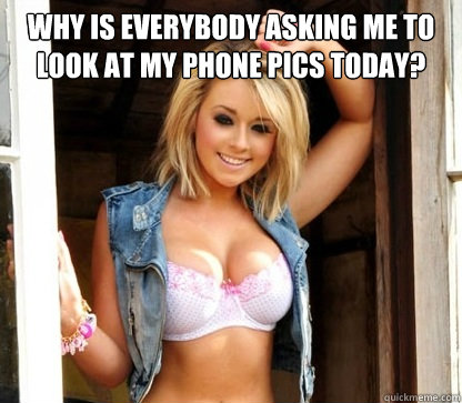 why is everybody asking me to look at my phone pics today?   Julie Doesnt Realize Shes Hot