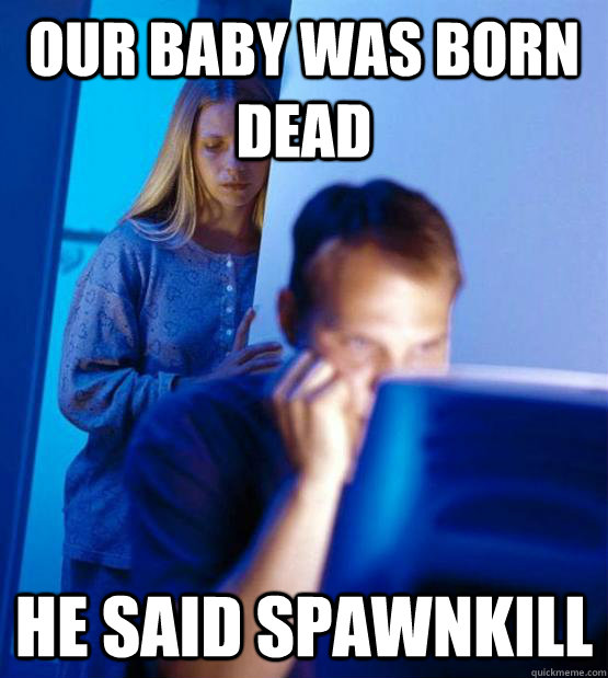 Our baby was born dead He said spawnkill - Our baby was born dead He said spawnkill  Gamers Wife