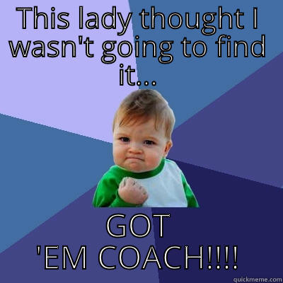THIS LADY THOUGHT I WASN'T GOING TO FIND IT... GOT 'EM COACH!!!! Success Kid