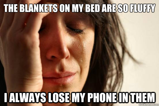 The blankets on my bed are so fluffy i always lose my phone in them  First World Problems