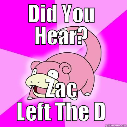 DID YOU HEAR? ZAC LEFT THE D Slowpoke