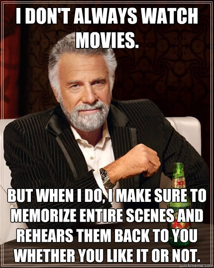 I don't always watch movies. But when I do, I make sure to memorize entire scenes and rehears them back to you whether you like it or not.   The Most Interesting Man In The World
