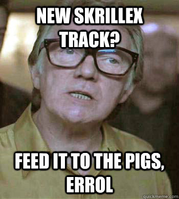 New skrillex track? Feed it to the pigs, Errol  - New skrillex track? Feed it to the pigs, Errol   Brick Top on Skrillex