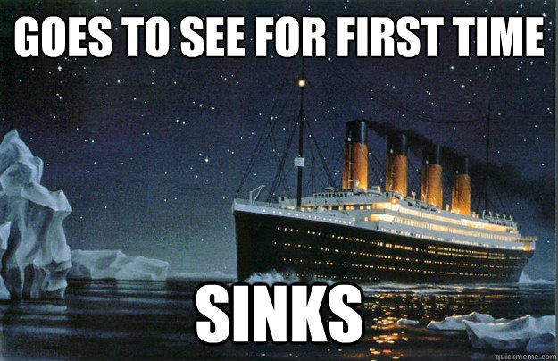 goes to see for first time sinks - goes to see for first time sinks  Scumbag Titanic