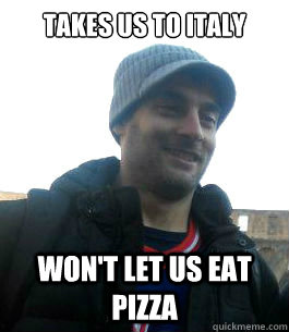 takes us to Italy won't let us eat pizza  