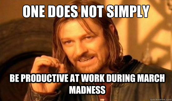 One Does Not Simply Be productive at work during March Madness - One Does Not Simply Be productive at work during March Madness  Boromir