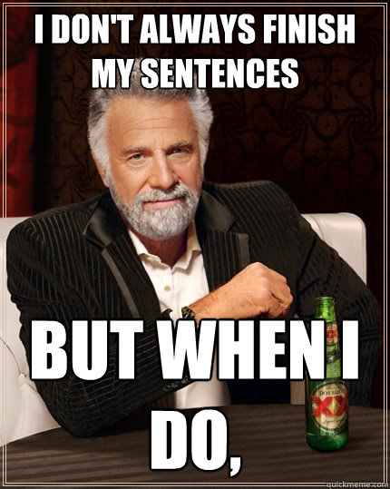I don't always finish my sentences But when I do,   The Most Interesting Man In The World