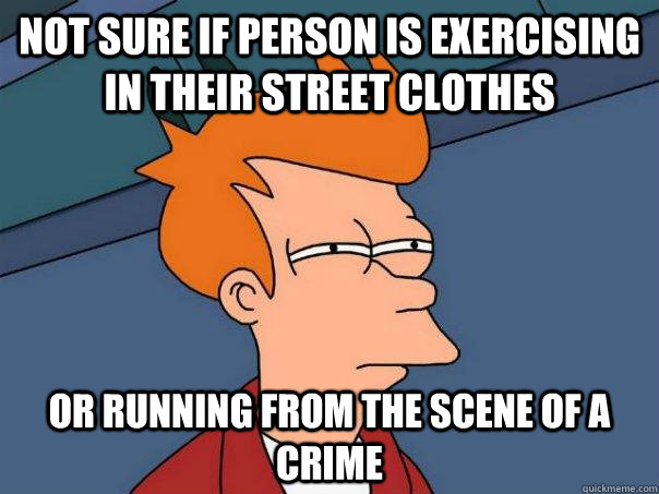 Not sure if person is exercising in their street clothes Or running from the scene of a crime  Futurama Fry