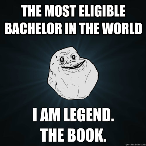 The most eligible bachelor in the world i am legend. 
the book.  Forever Alone