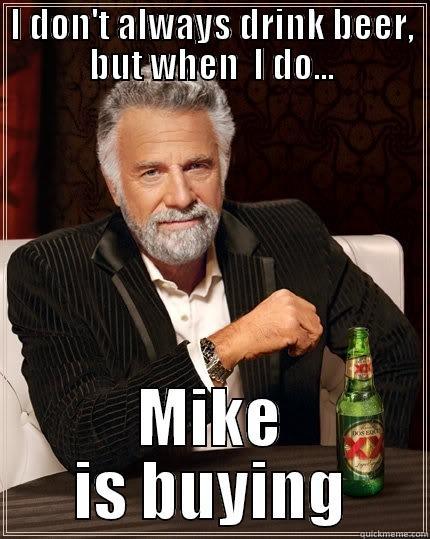 I DON'T ALWAYS DRINK BEER, BUT WHEN  I DO... MIKE IS BUYING The Most Interesting Man In The World